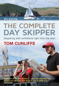 The Complete Day Skipper: Skippering with Confidence Right From the Start Tom Cunliffe Author