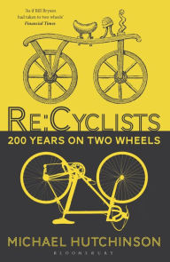 Re:Cyclists: 200 Years on Two Wheels Michael Hutchinson Author