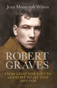 Robert Graves: From Great War Poet to Good-bye to All That (1895-1929) Jean Moorcroft Wilson Author