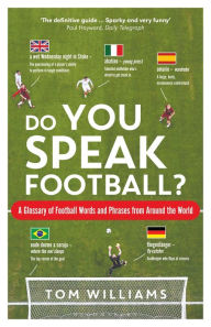 Do You Speak Football?: A Glossary of Football Words and Phrases from Around the World Tom Williams Author