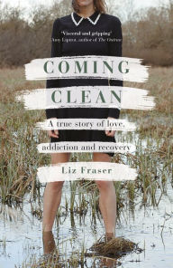 Coming Clean: A true story of love, addiction and recovery Liz Fraser Author