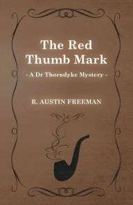 The Red Thumb Mark (a Dr Thorndyke Mystery) R. Austin Freeman Author
