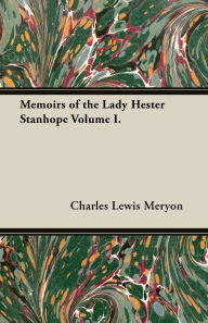 Memoirs of the Lady Hester Stanhope Volume I. Charles Lewis Meryon Author