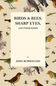 Birds and Bees, Sharp Eyes, and Other Papers John Burroughs Author