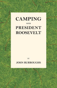 Camping with President Roosevelt John Burroughs Author