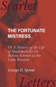 The Fortunate Mistress - Or A History of the Life of Mademoiselle De Beleau Known as the Lady Roxana George D. Sproul Author