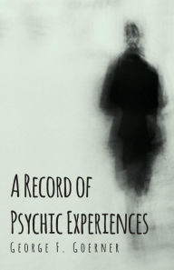 A Record of Psychic Experiences George F. Goerner Author
