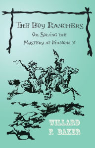 The Boy Ranchers; Or, Solving the Mystery at Diamond X Willard F. Baker Author