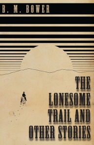 The Lonesome Trail and Other Stories - B. M. Bower