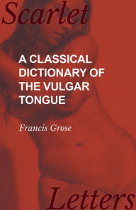 A Classical Dictionary of the Vulgar Tongue Francis Grose Author