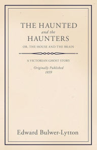The Haunted and the Haunters - Or, The House and the Brain Edward Bulwer Lytton Author