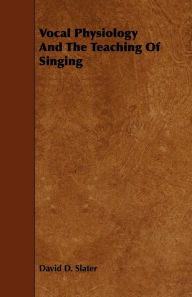 Vocal Physiology And The Teaching Of Singing - David D. Slater