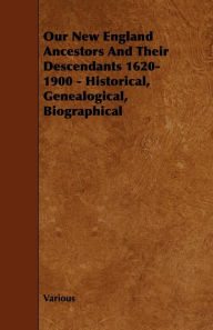 Our New England Ancestors and Their Descendants 1620-1900 - Historical, Genealogical, Biographical - Various Authors