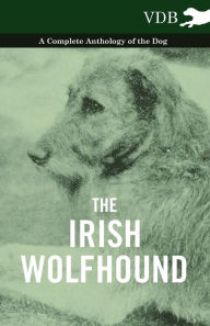The Irish Wolfhound - A Complete Anthology of the Dog - Various Authors