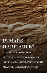 Is Mars Habitable? A Critical Examination of Professor Percival Lowell's Book Mars and its Canals, with an Alternative Explanation Alfred Russel Walla