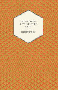 The Madonna of the Future (1873) Henry James Author