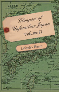 Glimpses of Unfamiliar Japan - Volume II. Lafcadio Hearn Author
