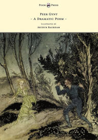 Peer Gynt - A Dramatic Poem - Illustrated by Arthur Rackham: A Dramatic Poem Henrik Ibsen Author