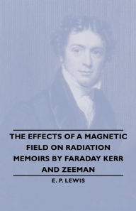 The Effects of a Magnetic Field on Radiation -Memoirs by Faraday Kerr and Zeeman E. P. Lewis Author