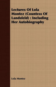Lectures Of Lola Montez (Countess Of Landsfeld) : Including Her Autobiography Lola Montez Author