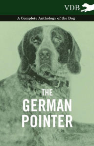 The German Pointer - A Complete Anthology of the Dog - Various Authors