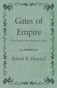 Gates of Empire (The Road of the Mountain Lion) Robert E. Howard Author