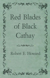 Red Blades of Black Cathay Robert E. Howard Author