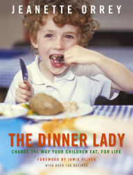 The Dinner Lady: Change The Way Your Children Eat Forever Jeanette Orrey Author