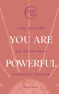 You Are Powerful: The Secret to Everyday Manifestation (Now Age series) Becki Rabin Author
