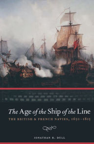 The Age of the Ship of the Line: The British & French Navies, 1650-1815 Jonathan R. Dull Author