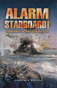 Alarm Starboard!: A Remarkable True Story of the War at Sea Geoffrey Brooke Author