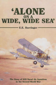 'Alone on a Wide, Wide Sea': The Story of 835 Naval Air Squadron in the Second World War E.E. Barringer Author