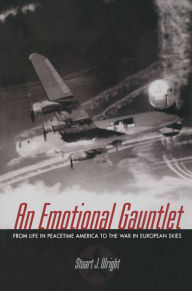An Emotional Gauntlet: From Life in Peacetime America to the War in European Skies Stuart J. Wright Author