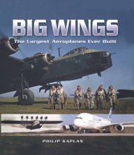 Big Wings: The Largest Aeroplanes Ever Built Philip Kaplan Author