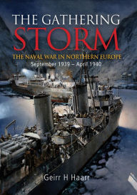 The Gathering Storm: The Naval War in Northern Europe September 1939 - April 1940 Geirr H Haarr Author