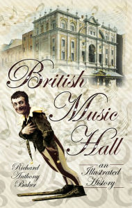 British Music Hall: An Illustrated History Richard Anthony Baker Author