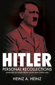 Hitler: Personal Recollections: Memoirs of Hitler From Those Who Knew Him Heinz A. Heinz Author