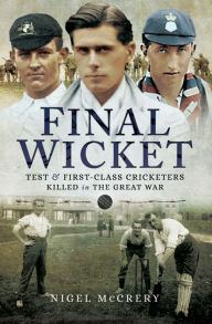 Final Wicket: Test and First Class Cricketers Killed in the Great War Nigel McCrery Author