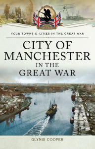 City of Manchester in the Great War Glynis Cooper Author