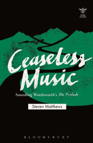 Ceaseless Music: Sounding Wordsworth's The Prelude - Steven Matthews