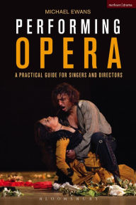 Performing Opera: A Practical Guide for Singers and Directors Michael Ewans Author