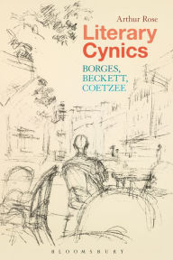 Literary Cynics: Borges, Beckett, Coetzee Arthur Rose Author