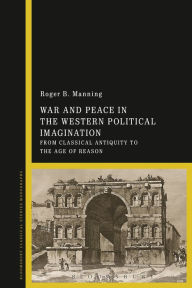 War and Peace in the Western Political Imagination: From Classical Antiquity to the Age of Reason - Roger Manning