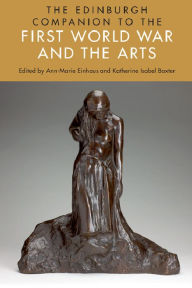 The Edinburgh Companion to the First World War and the Arts Ann-Marie Einhaus Editor