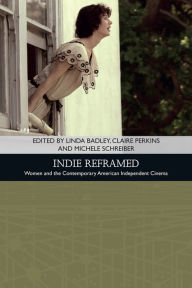 Indie Reframed: Women's Filmmaking and Contemporary American Independent Cinema Linda Badley Editor