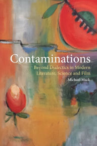 Contaminations: Beyond Dialectics in Modern Literature, Science and Film Michael Mack Author