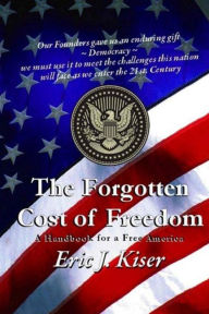 The Forgotten Cost of Freedom: A Handbook for a Free America in the 21st Century Eric J Kiser Author