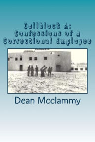 Cellblock A: Confessions of A Correctional Employee Dean Mcclammy Author