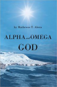 Alpha and Omega God Mathewos T. Abera Author