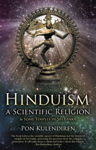 Hinduism a Scientific Religion: & Some Temples in Sri Lanka Pon Kulendiren Author